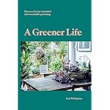 A Greener Life: Discover the joy of mindful and sustainable gardening