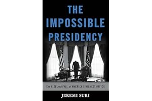 The Impossible Presidency: The Rise and Fall of America's Highest Office