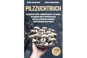 Pilzzuchtbuch: Pilzzucht in der Landwirtschaft, zu Hause, im Garten und im Gewächshaus Das Vollständige Handbuch für Anfänger und Profis (Pilzzucht zum Vergnügen und für geschäftliche Zwecke.)