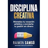 Disciplina Creativa: Monetiza tu vocaci&oacute;n art&iacute;stica y convierte tu pasi&oacute;n en dinero (Serie Disciplina n&ordm; 3)