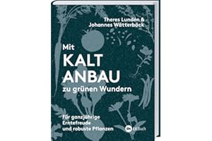 Mit Kaltanbau zu grünen Wundern: Für ganzjährige Erntefreude und robuste Pflanzen. Das ganze Jahr über aussäen, pflanzen und ernten: Gemüse, Stauden und Sommerblumen nachhaltig anbauen.