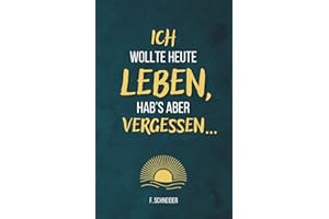 Ich wollte heute leben, hab’s aber vergessen...: 101 Fragen an dich selbst – gegen innere Leere und einen Alltag im Autopilot
