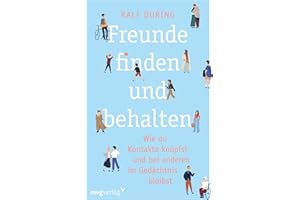 Freunde finden und behalten: Wie du Kontakte knüpfst und anderen im Gedächtnis bleibst. Konkrete Tipps, um Freundschaften zu schließen, Beziehungen zu pflegen, Einsamkeit zu überwinden