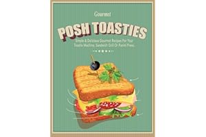 Posh Toasties: Simple & Delicious Gourmet Recipes For Your Toastie Machine, Sandwich Grill Or Panini Press