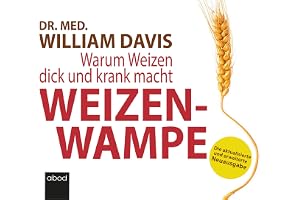 Weizenwampe 2022: Warum Weizen dick und krank macht - Die aktualisierte und erweiterte Neuausgabe