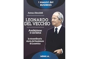 Leonardo Del Vecchio. Ambizione e carisma. La straordinaria storia del fondatore di Luxottica