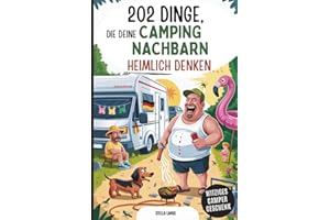 202 Dinge, die deine Campingnachbarn heimlich denken: Das lustige Camping-Geschenkbuch voller schräger Gedanken, ehrlicher Beobachtungen und Stellplatz-Wahrheiten, die keiner ausspricht