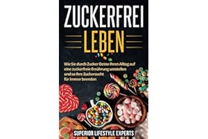 Zuckerfrei Leben: Wie Sie durch Zucker Detox Ihren Alltag auf eine zuckerfreie Ernährung umstellen und so Ihre Zuckersucht für immer beenden