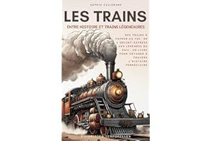 Les Trains, entre Histoire et Trains Légendaires: Des trains à vapeur au TGV, de l'Orient-Express aux légendes du rail, un livre pour voyager à travers l'histoire ferroviaire