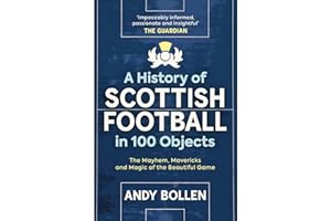 A History of Scottish Football in 100 Objects: The Mayhem, Mavericks and Magic of the Beautiful Game