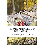 Come Pubblicare su Amazon: L'unica guida passo passo per ideare, scrivere e lanciare un ebook online... e finalmente guadagna