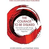 The Courage To Be Disliked: How to free yourself, change your life and achieve real happiness (Courage To series)