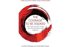 Courage To Be Disliked, The: How to free yourself, change your life and achieve real happiness (Courage To series)