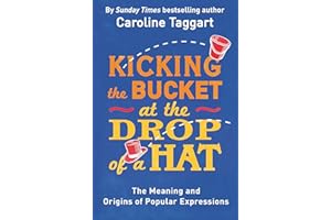 Kicking the Bucket at the Drop of a Hat: The Meaning and Origins of Popular Expressions