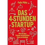 Das 4-Stunden-Startup: Wie Sie Ihre Träume verwirklichen, ohne zu kündigen | In Teilzeit nebenbei selbständig machen: Karrier
