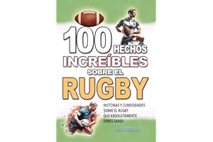 100 HECHOS INCREÍBLES SOBRE EL RUGBY: Historias y Curiosidades sobre el Rugby que Absolutamente debes Saber (HECHOS HISTORIAS Y CURIOSIDADES INCREÍBLES)