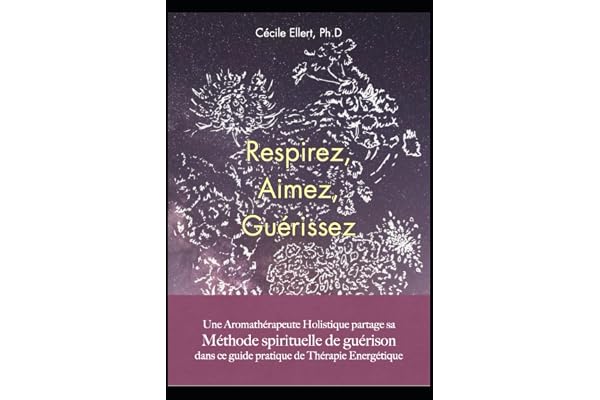 Respirez, Aimez, Guérissez: Une Aromathérapeute Holistique partage sa Méthode Spirituelle de Guérison dans ce guide pratique d'Aromathérapie Quantique