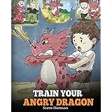 Train Your Angry Dragon: A Cute Children Story To Teach Kids About Emotions and Anger Management: Teach Your Dragon To Be Pat