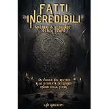 Fatti incredibili Misteri & leggende senza tempo.: Un viaggio nel mistero alla scoperta dei grandi enigmi della terra