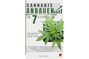 Cannabis-Anbau zu Hause: Das ultimative Praxishandbuch vom Cannabis-Samen bis zur Ernte – Ein Leitfaden zum Anbauerfolg in 7 einfachen Schritten, inkl. Profi-Tipps für maximale Potenz und Ertrag