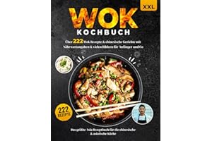 Wok Kochbuch XXL: Über 222 Wok Rezepte & chinesische Gerichte mit Nährwertangaben & vielen Bildern für Anfänger und Co. - Das größte Asia Rezeptbuch für die chinesische & asiatische Küche + Ratgeber