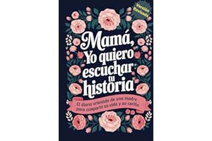 Mama Yo Quiero Escuchar Tu Historia: Mamá Cuentame de Ti, El Diario Orientado De Una Madre Para Compartir Su Vida y Su Cariño