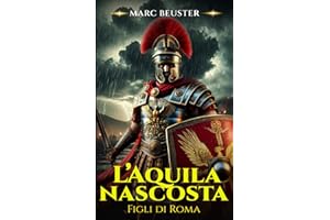 L’Aquila nascosta: Epico romanzo storico romano – Battaglie, intrighi e gesta di eroi nella Roma antica