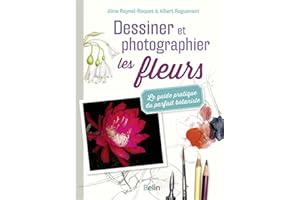 Dessiner et photographier les fleurs: Le guide pratique du parfait botaniste