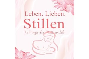 Leben. Lieben. Stillen [Life. Love. Breastfeeding]: Die Magie der Muttermilch [The Magic of Breast Milk]