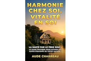 Harmonie chez Soi, Vitalité en Soi: La santé par le Feng Shui : le guide pratique pour activer les super-pouvoirs de votre maison !