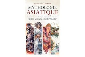 Mythologie Asiatique: Voyage au cœur des Mythes Chinois, Japonais, Coréen et Indien à la découverte des Dieux, Héros et Monstres de la Culture asiatique