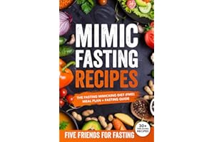 Mimic Fasting Recipes: The Fasting Mimicking Diet (FMD): Meal Plan + Fasting Guide. Over 30 Recipes and Exact Doses