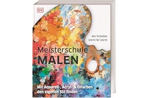 Meisterschule Malen: Mit Aquarell-, Acryl- & Ölfarben den eigenen Stil finden. Mit über 80 Techniken Schritt für Schritt erklärt