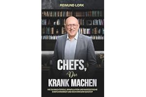 CHEFS, DIE KRANK MACHEN: Wie du Machtspiele, Manipulation und narzisstische Chefs erkennst und dich wirksam schützt