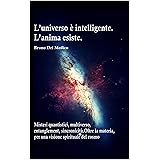 L’universo è intelligente. L’anima esiste. Misteri quantistici, multiverso, entanglement, sincronicità. Oltre la materia, per