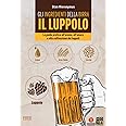Gli ingredienti della birra. Il luppolo. La guida pratica all'aroma, all'amaro e alla coltivazione dei luppoli