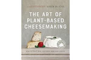 The Art of Plant-Based Cheesemaking, Second Edition: How to Craft Real, Cultured, Non-Dairy Cheese