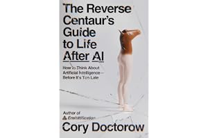 The Reverse Centaur's Guide to Life After AI: How to Think about Artificial Intelligence--Before It's Too Late