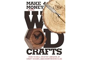 Make Money with Wood Crafts: How to Sell on Etsy, Amazon, at Craft Shows, to Interior Designers and Everywhere Else, and How to Get Top Dollars for Your Wood Projects