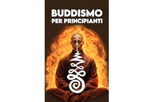 BUDDISMO PER PRINCIPIANTI: Un Viaggio verso la Pace interiore: Origini, Concetti Chiave, Insegnamenti, Meditazione, il Karma, Il Nirvana, Simboli e Come diventare Buddista