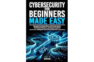 CYBERSECURITY FOR BEGINNERS MADE EASY: Navigate the Digital Maze With Simple Steps, Real-World Solutions, and Expert Insights to Safeguard Your Online Presence