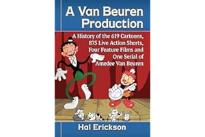 A Van Beuren Production: A History of the 619 Cartoons, 875 Live Action Shorts, Four Feature Films and One Serial of Amedee Van Beuren