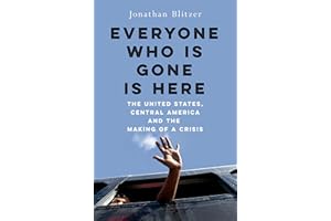 Everyone Who Is Gone Is Here: the United States, Central America, and the Making of a Crisis