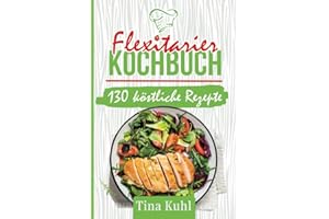 Flexitarier Kochbuch: 130 köstliche Rezepte mit viel Gemüse und wenig Fleisch für Teilzeit-Vegetarier