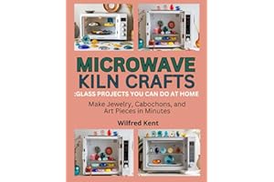 MICROWAVE KILN CRAFTS: GLASS PROJECTS YOU CAN DO AT HOME: Make Jewelry, Cabochons, and Art Pieces in Minutes
