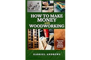 How to Make Money with Woodworking: A Comprehensive Guide to Building a Viable Woodworking Business Online and Offline, Step-by-Step Instructions, Tips and Techniques