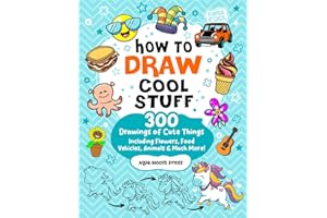 How to Draw Cool Stuff For Kids Ages 8-12: 300 Drawings of Cute Things Including Adorable Animals, Flowers, Food, Vehicles, and Much More