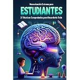 Memorizaci&oacute;n Extrema para Estudiantes: 21 T&eacute;cnicas Comprobadas para Recordarlo Todo: Domina Cualquier Temario, Maximiza tu Re