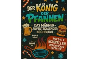 Der König der Pfannen: Das Männer-Adventskalender-Kochbuch mit 24 + 7 schnellen und einfachen Rezepten