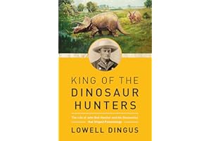 King of the Dinosaur Hunters: The Life of John Bell Hatcher and the Discoveries that Shaped Paleontology
